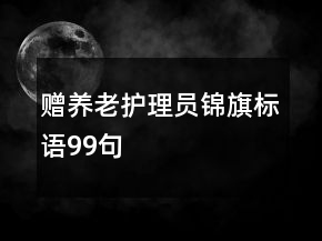赠养老护理员锦旗标语99句