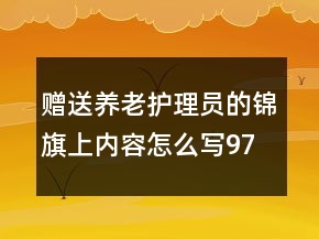 赠送养老护理员的锦旗上内容怎么写97句