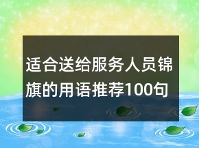适合送给服务人员锦旗的用语推荐100句