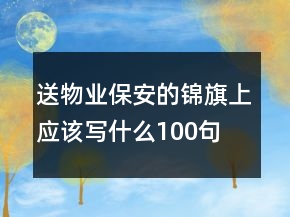 送物业保安的锦旗上应该写什么100句