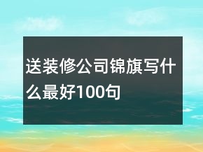 送装修公司锦旗写什么最好100句