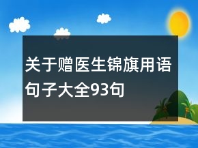 关于赠医生锦旗用语句子大全93句