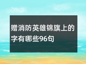 赠消防英雄锦旗上的字有哪些96句