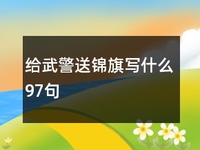 给武警送锦旗写什么97句