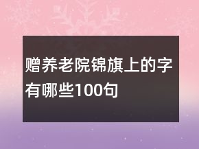 赠养老院锦旗上的字有哪些100句