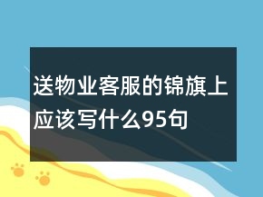 送物业客服的锦旗上应该写什么95句