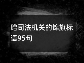 赠司法机关的锦旗标语95句