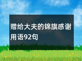赠给大夫的锦旗感谢用语92句