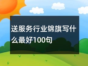 送服务行业锦旗写什么最好100句