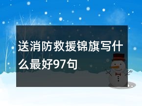 送消防救援锦旗写什么最好97句