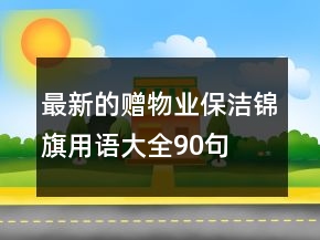 最新的赠物业保洁锦旗用语大全90句