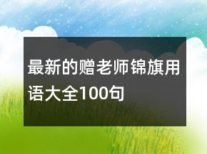 最新的赠老师锦旗用语大全100句