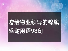 赠给物业领导的锦旗感谢用语98句