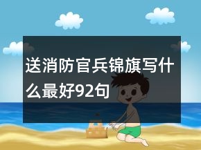 送消防官兵锦旗写什么最好92句
