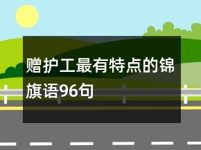 赠护工最有特点的锦旗语96句