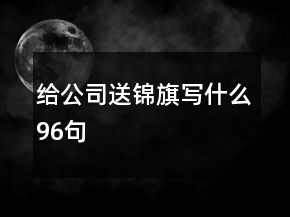 给公司送锦旗写什么96句