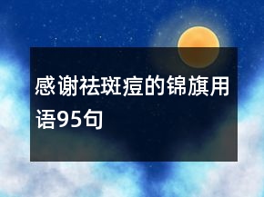 感谢祛斑痘的锦旗用语95句