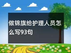 做锦旗给护理人员怎么写93句