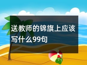 送教师的锦旗上应该写什么99句
