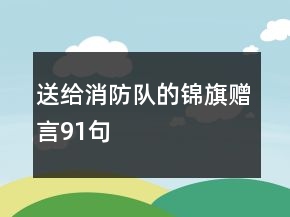 送给消防队的锦旗赠言91句