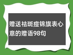 赠送祛斑痘锦旗表心意的赠语98句