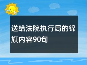 送给法院执行局的锦旗内容90句