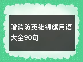 赠消防英雄锦旗用语大全90句