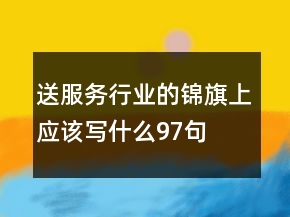 送服务行业的锦旗上应该写什么97句