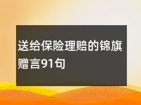 送给保险理赔的锦旗赠言91句