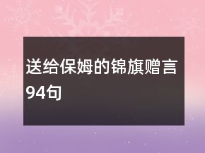 送给保姆的锦旗赠言94句