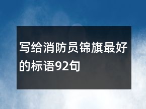 写给消防员锦旗最好的标语92句