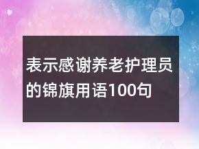 表示感谢养老护理员的锦旗用语100句