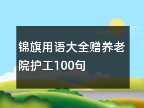 锦旗用语大全赠养老院护工100句