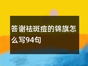 答谢祛斑痘的锦旗怎么写94句