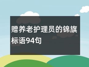 赠养老护理员的锦旗标语94句