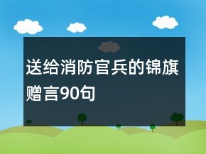 送给消防官兵的锦旗赠言90句