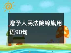 赠予人民法院锦旗用语90句