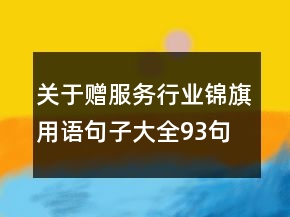 关于赠服务行业锦旗用语句子大全93句
