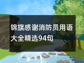锦旗感谢消防员用语大全精选94句