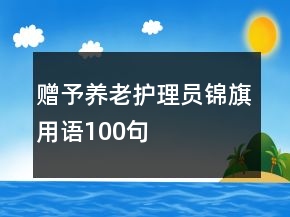 赠予养老护理员锦旗用语100句
