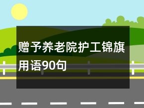 赠予养老院护工锦旗用语90句