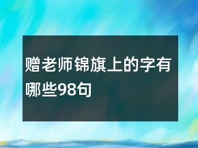 赠老师锦旗上的字有哪些98句