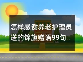 怎样感谢养老护理员送的锦旗赠语99句