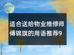 适合送给物业维修师傅锦旗的用语推荐92句