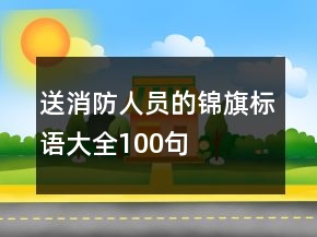 送消防人员的锦旗标语大全100句