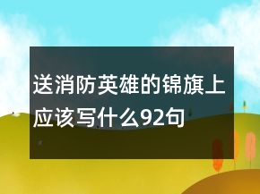 送消防英雄的锦旗上应该写什么92句