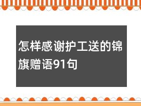 怎样感谢护工送的锦旗赠语91句