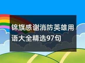 锦旗感谢消防英雄用语大全精选97句