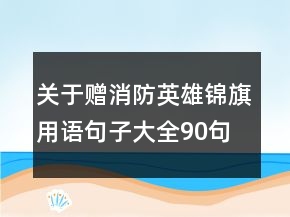 关于赠消防英雄锦旗用语句子大全90句