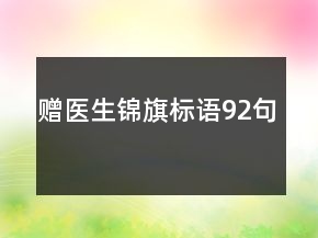 赠医生锦旗标语92句